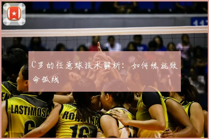 C罗的任意球技术解析:如何练就致命弧线