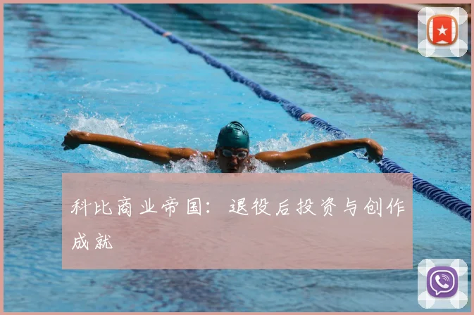 科比商业帝国：退役后投资与创作成就