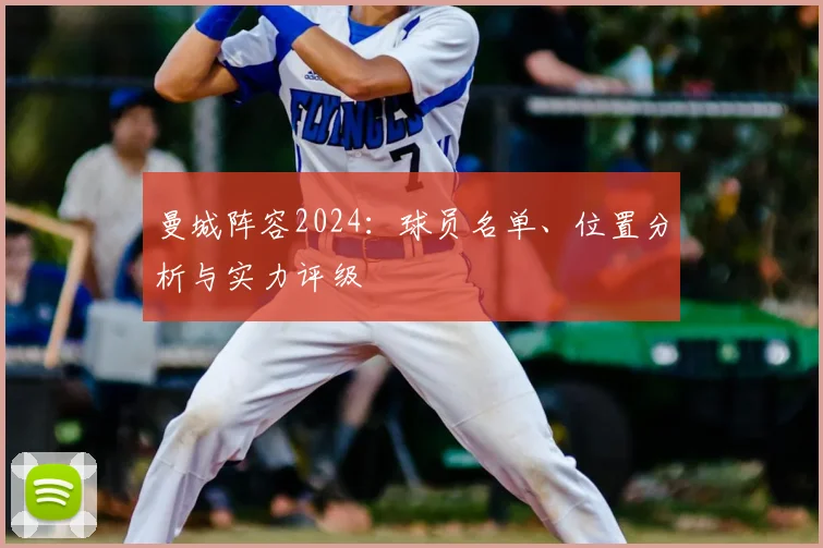 曼城阵容2024:球员名单、位置分析与实力评级