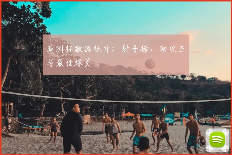 亚洲杯数据统计：射手榜、助攻王与最佳球员