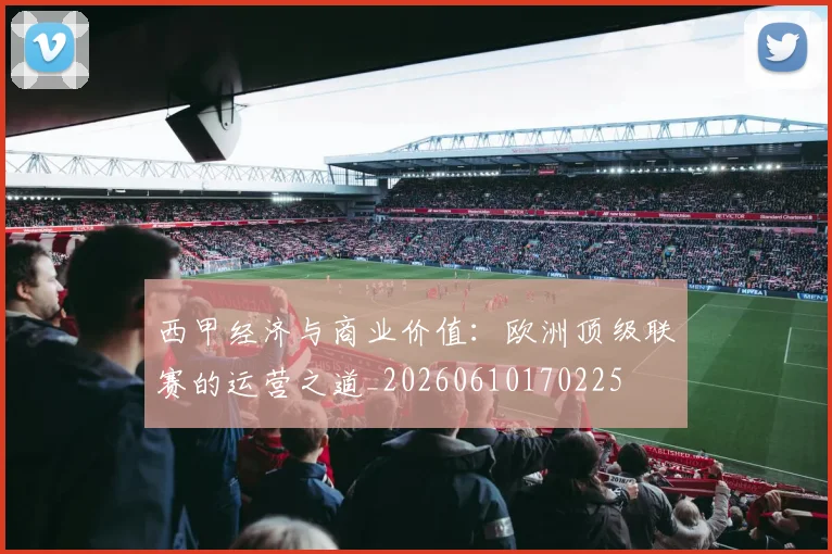 西甲经济与商业价值：欧洲顶级联赛的运营之道_20260610170225