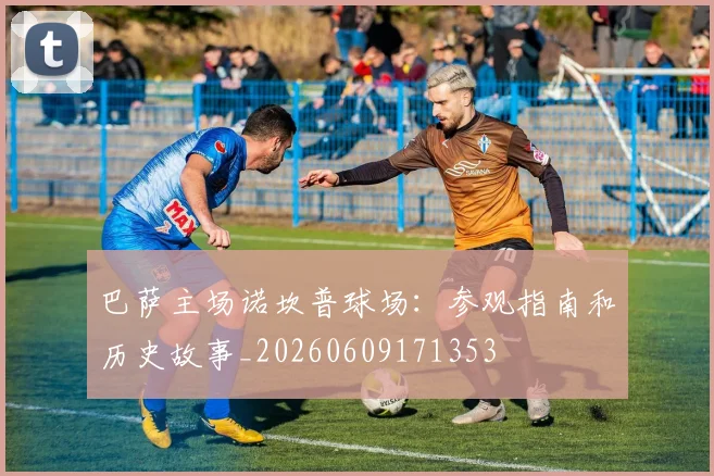 巴萨主场诺坎普球场:参观指南和历史故事_20260609171353