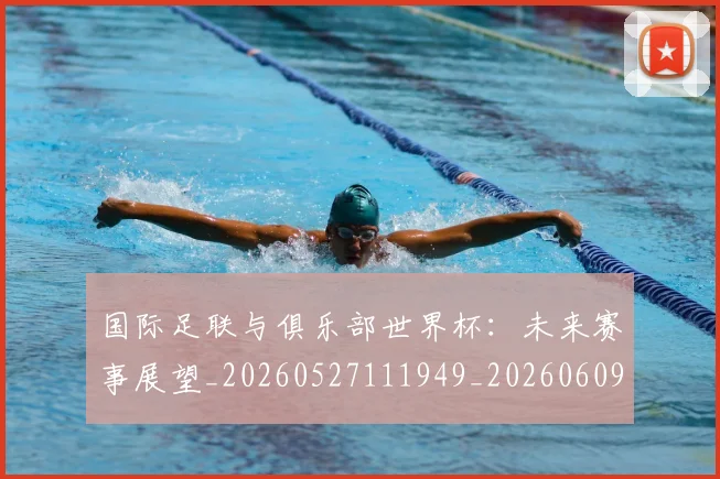 国际足联与俱乐部世界杯:未来赛事展望_20260527111949_20260609132410