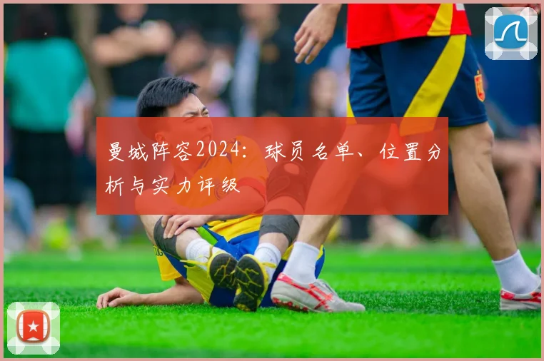 曼城阵容2024:球员名单、位置分析与实力评级