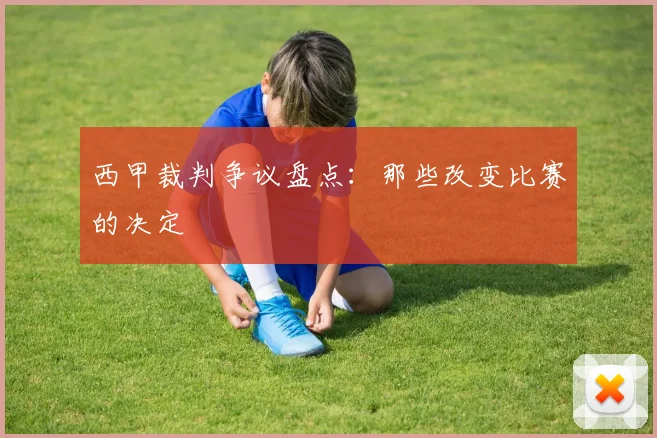 西甲裁判争议盘点:那些改变比赛的决定