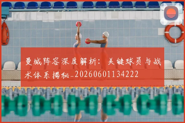 曼城阵容深度解析:关键球员与战术体系揭秘_20260601134222