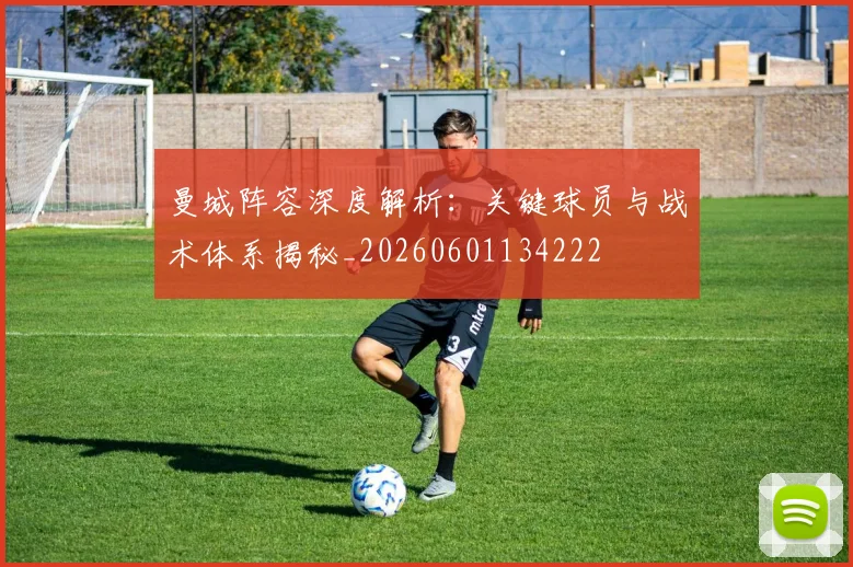 曼城阵容深度解析:关键球员与战术体系揭秘_20260601134222