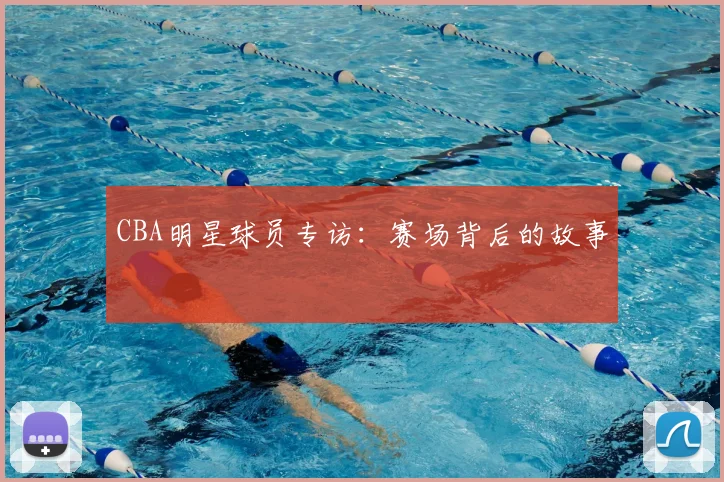 CBA明星球员专访:赛场背后的故事