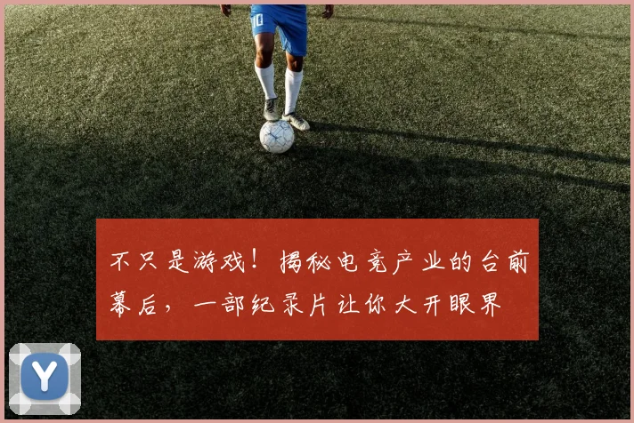 不只是游戏！揭秘电竞产业的台前幕后，一部纪录片让你大开眼界
